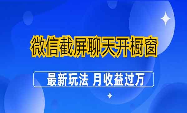 《截屏聊天开橱窗项目》最新玩法 月收益过万-校睿铺