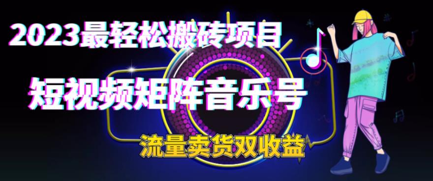 2023最轻松搬砖项目，短视频矩阵音乐号流量收益+卖货收益-校睿铺