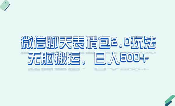 《微信聊天表情包2.0新玩法》适合新手小白 无脑搬运-校睿铺