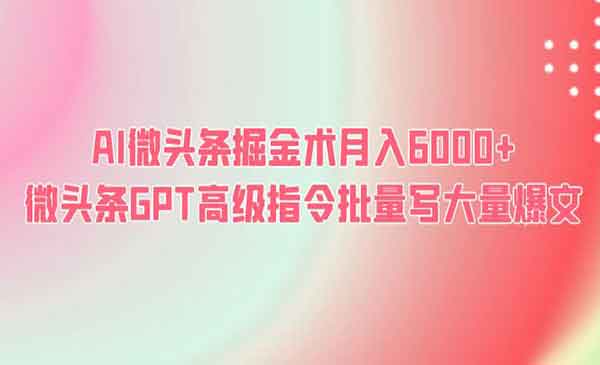 《AI微头条掘金术月入6000+ 》微头条GPT高级指令批量写大量爆文-校睿铺