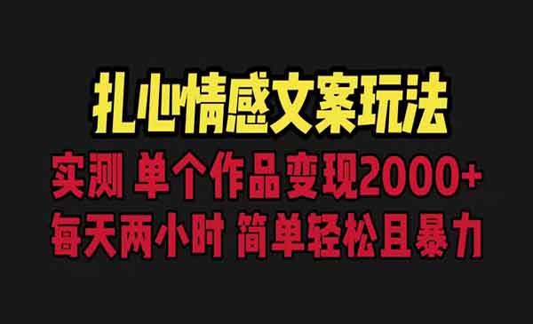 扎心情感文案新玩法，单个作品变现5000+，一分钟一条原创作品，流量起飞-校睿铺