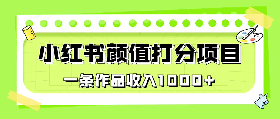 适合新手小白的小红书颜值打分项目，一条作品收入1000+-校睿铺