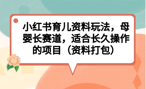 小红书育儿资料项目》母婴长赛道，适合长久操作的项目-校睿铺