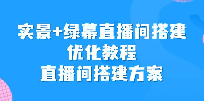 实景+绿幕直播间搭建优化教程，直播间搭建方案-校睿铺