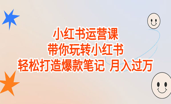 《小红书运营课》带你玩转小红书，轻松打造爆款笔记 月入过万-校睿铺