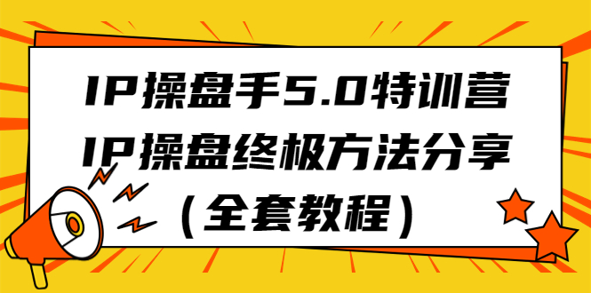 IP操盘手5.0特训营，IP操盘终极方法分享（全套教程）-校睿铺