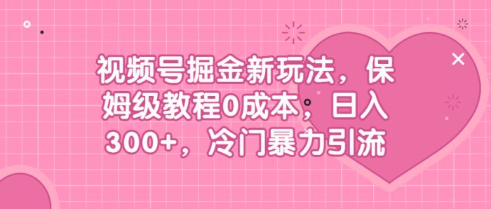 视频号掘金新玩法，保姆级教程0成本，日入300+，冷门暴力引流-校睿铺