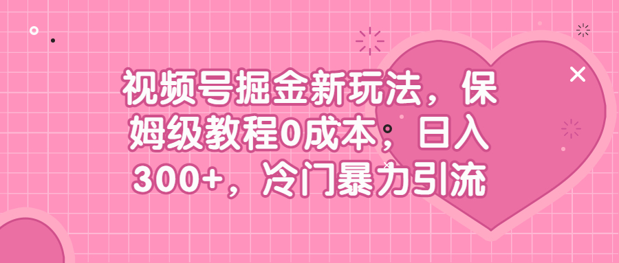 视频号掘金新玩法，保姆级教程0成本，日入300+，冷门暴力引流-校睿铺