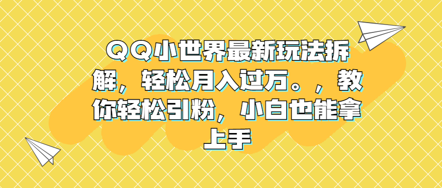 QQ小世界最新玩法拆解，轻松月入过万。教你轻松引粉，小白也能拿上手-校睿铺