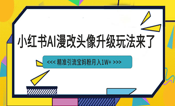 《小红书最新AI漫改头像项目》精准引流宝妈粉，月入1w+-校睿铺