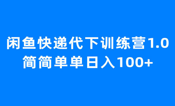 《闲鱼快递代下训练营》简简单单日入100+-校睿铺