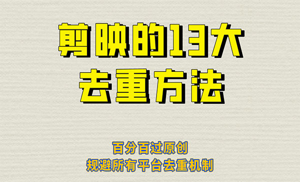 《剪映的13大去重方式》百分百过原创，可以规避所有平台的去重机制-校睿铺