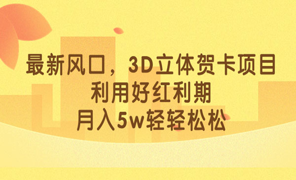 《小红书3D立体贺卡项目》利用好红利期，月入5w轻轻松松，新风口-校睿铺