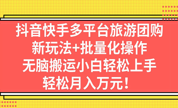 《抖音快手旅游团购项目》新玩法+批量化操作，无脑搬运小白轻松上手-校睿铺