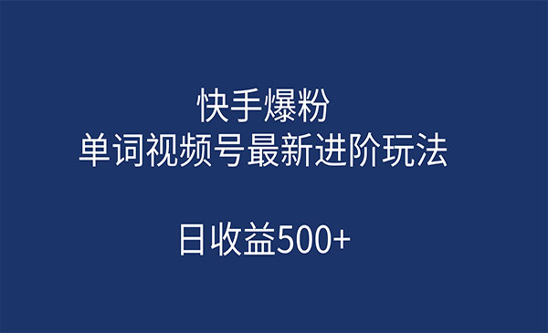 《快手爆粉+单词视频号最新进阶玩法》日收益500+-校睿铺