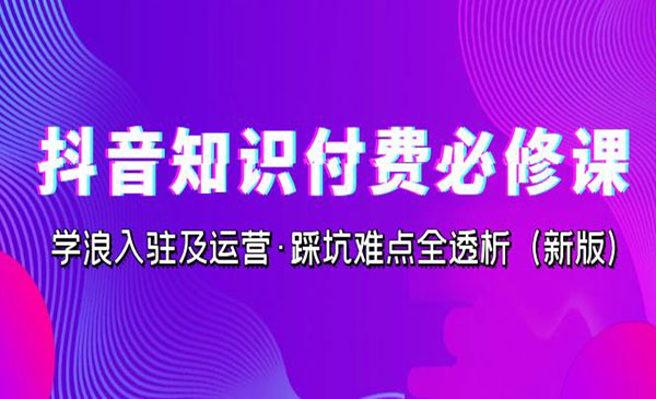 《抖音知识付费必修课》学浪入驻及运营·踩坑难点全透析-校睿铺