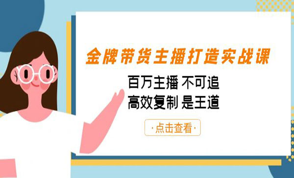 《金牌带货主播打造实战课》百万主播 不可追，高效复制 是王道-校睿铺