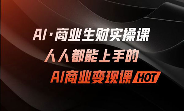 《AI商业生财实战》人人都能上手的AI商业变现课-校睿铺