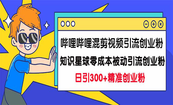 《哔哩哔哩混剪视频引流创业粉日引300+》+《知识星球零成本被动引流创业粉一天300+》-校睿铺