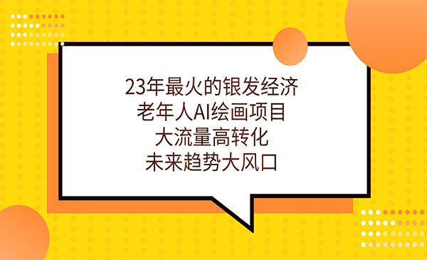 《老年人AI绘画项目》大流量高转化，未来趋势大风口-校睿铺