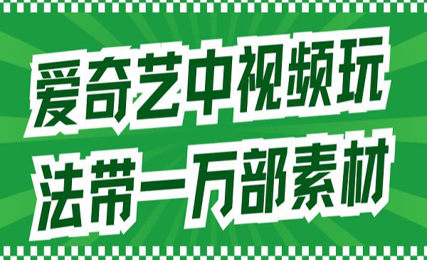 《爱奇艺中视频玩法》详情教程+一万部素材-校睿铺