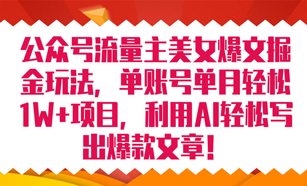 《公众号流量主爆文掘金玩法》单账号单月轻松8000+利用AI轻松写出爆款文章-校睿铺