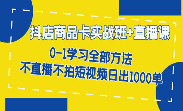 《抖店商品卡实战班》不直播不拍短视频日出1000单-校睿铺