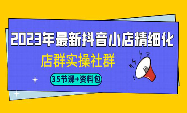 《抖音小店精细化店群实操社群》-校睿铺