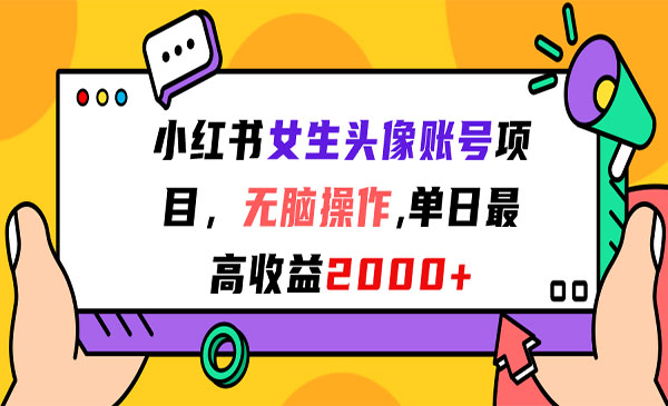 《小红书女生头像账号项目》无脑操作，单日最高收益2000+-校睿铺