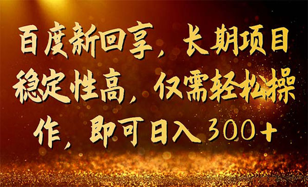 《百度新回享长期项目》稳定性高，仅需轻松操作，即可日入300+-校睿铺