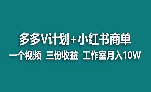 《多多v计划+小红书商单》一个视频三份收益 工作室月入10w-校睿铺