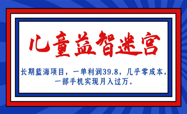 《儿童益智迷宫长期蓝海项目》一单利润39.8 几乎零成本 一部手机实现月入过万-校睿铺