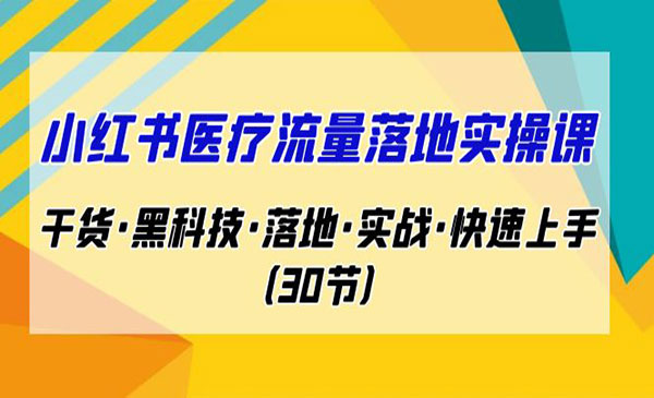 《小红书医疗流量落地实操课》干货·黑科技·落地·实战·快速上手-校睿铺