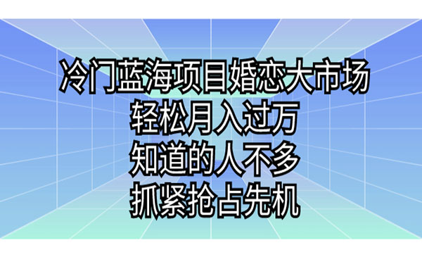 《婚恋冷门蓝海项目》轻松月入过万，知道的人不多，抓紧抢占先机-校睿铺