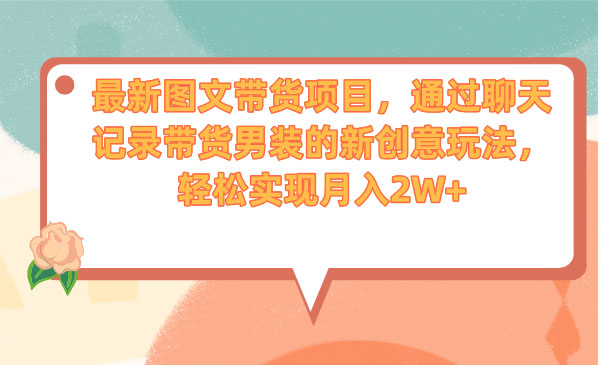 《新图文带货项目》通过聊天记录带货男装的新创意玩法，轻松实现月入2W+-校睿铺