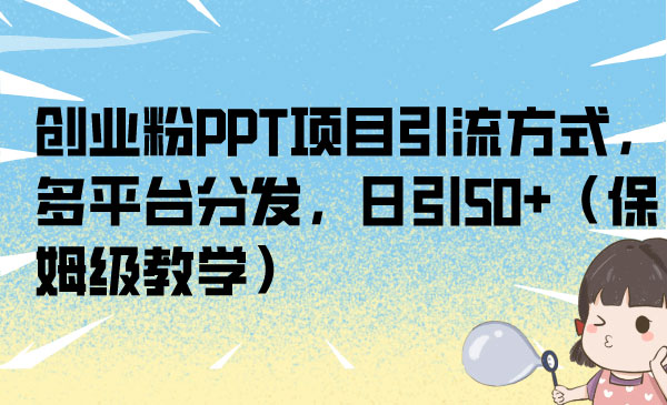 《创业粉PPT项目引流方式》多平台分发，日引50+-校睿铺