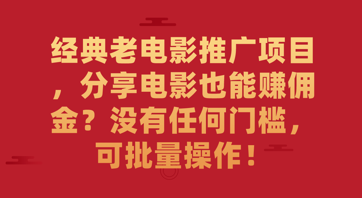 经典老电影推广项目，分享电影也能赚佣金？没有任何门槛，可批量操作！-校睿铺