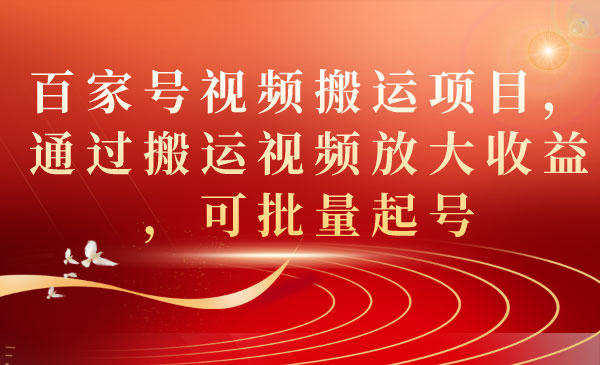 《百家号视频搬运项目》通过搬运视频放大收益，可批量起号-校睿铺