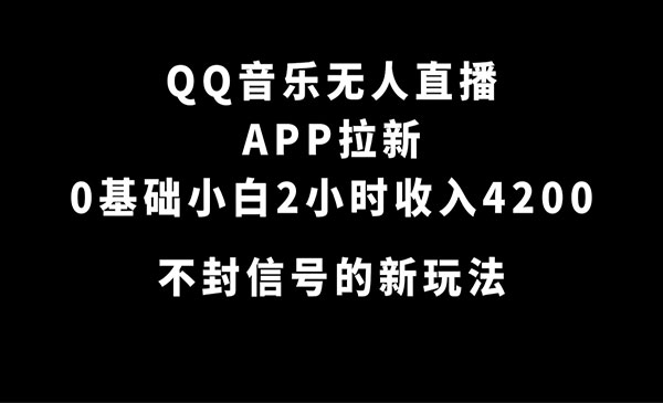 《QQ音乐无人直播拉新项目》0基础小白2小时收入4200 不封号新玩法-校睿铺