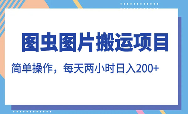 《图虫图片搬运项目》简单操作，每天两小时，日入200+-校睿铺