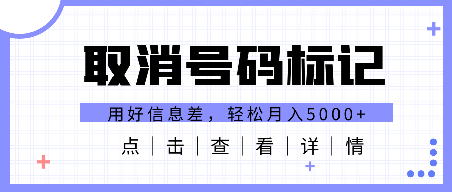 《取消号码标记项目》用好信息差，每天花三四个小时，轻松月入8000+-校睿铺