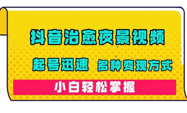 《抖音治愈系夜景视频》起号迅速，多种变现方式，小白轻松掌握-校睿铺