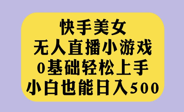 《快手美女无人直播小游戏》0基础轻松上手，小白也能日入500-校睿铺