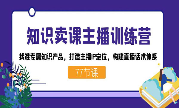 《知识卖课主播训练营》找准专属知识产品，打造主播IP定位，构建直播话术体系-校睿铺