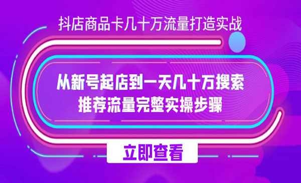 《抖店商品卡几十万流量打造实战》从新号起店到一天几十万搜索、推荐流量-校睿铺