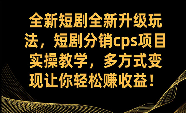 《短剧分销cps项目实操教学》多方式变现让你轻松赚收益-校睿铺