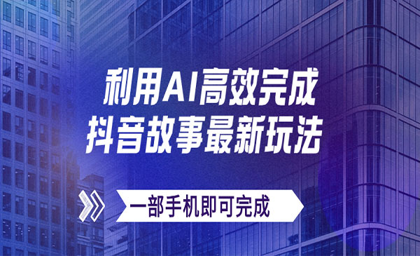 《抖音AI故事最新玩法》日收入500+一部手机即可完成-校睿铺