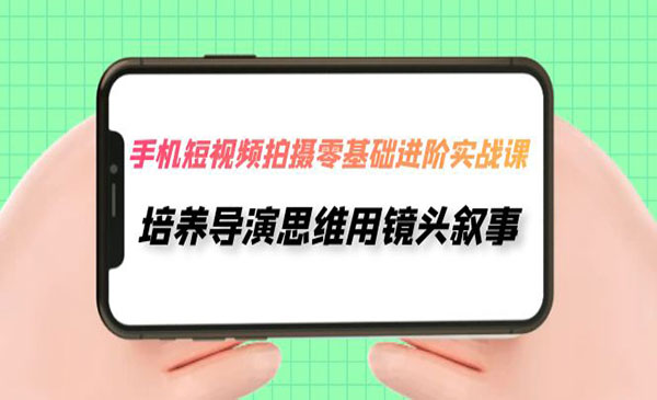 《手机短视频拍摄零基础实战》培养导演思维用镜头叙事-校睿铺