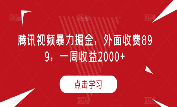 《腾讯视频暴力掘金项目》外面收费899，一周收益2000+-校睿铺