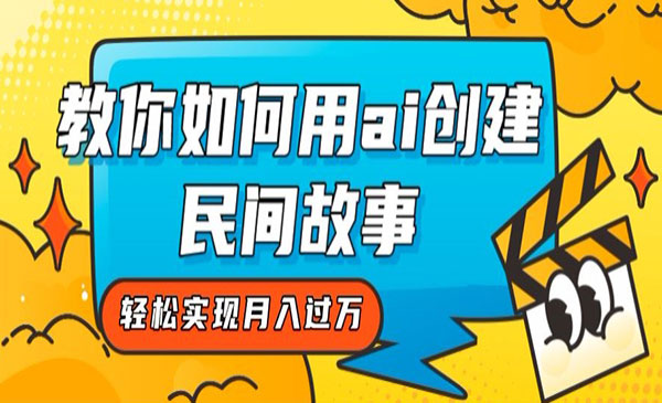 《AI创建民间故事项目》轻松实现月入过万-校睿铺